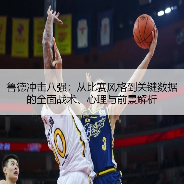 鲁德冲击八强：从比赛风格到关键数据的全面战术、心理与前景解析